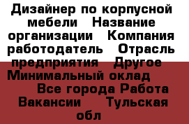 Дизайнер по корпусной мебели › Название организации ­ Компания-работодатель › Отрасль предприятия ­ Другое › Минимальный оклад ­ 40 000 - Все города Работа » Вакансии   . Тульская обл.